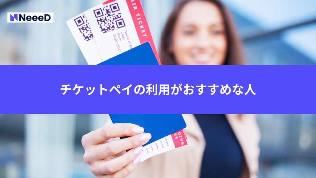 チケットペイの利用がおすすめな人